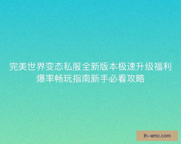 完美世界变态私服全新版本极速升级福利爆率畅玩指南新手必看攻略 完美世界变态私服全新版本极速升级福利爆率畅玩指南新手必看攻略