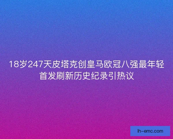 18岁247天皮塔克创皇马欧冠八强最年轻首发刷新历史纪录引热议